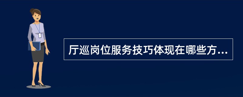 厅巡岗位服务技巧体现在哪些方面？