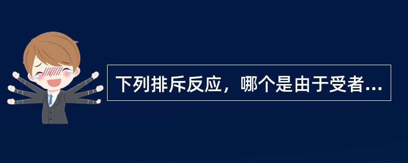 下列排斥反应，哪个是由于受者体内存在针对供者特异性抗原的预存抗体引起的（）