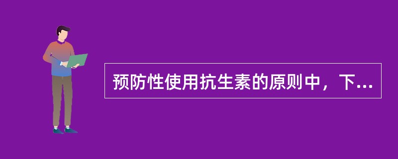 预防性使用抗生素的原则中，下列错误的是（）