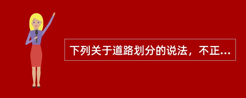 下列关于道路划分的说法，不正确的是（）。