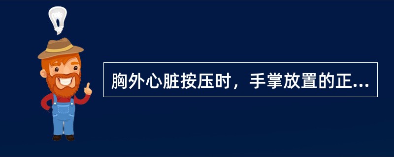 胸外心脏按压时，手掌放置的正确位置（）