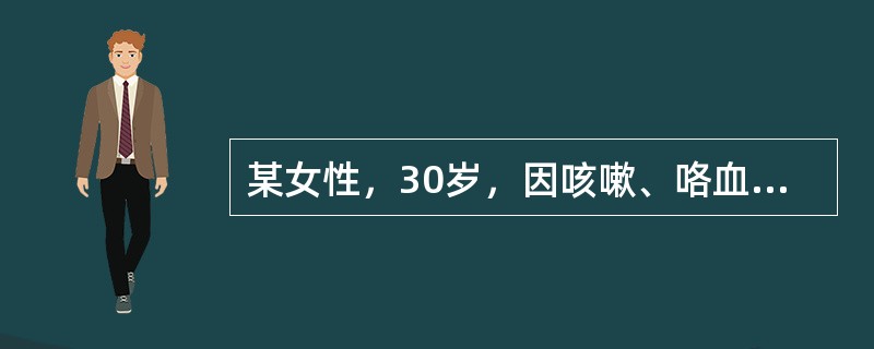 某女性，30岁，因咳嗽、咯血、持续性高热等2周住院。入院后查体：T：39．1℃，