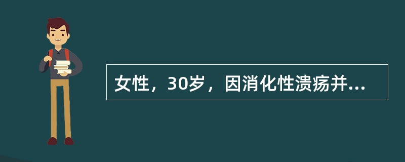 女性，30岁，因消化性溃疡并发出血来诊。体检：面色苍白、头部冷汗，血压10／8k