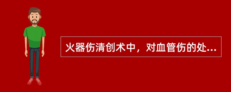 火器伤清创术中，对血管伤的处理，不正确的是（）