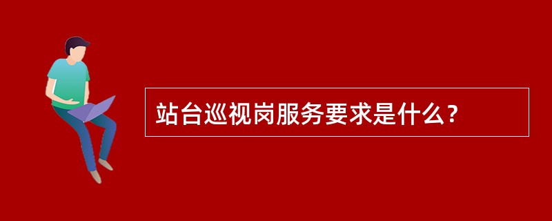 站台巡视岗服务要求是什么？