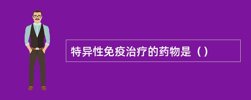 特异性免疫治疗的药物是（）