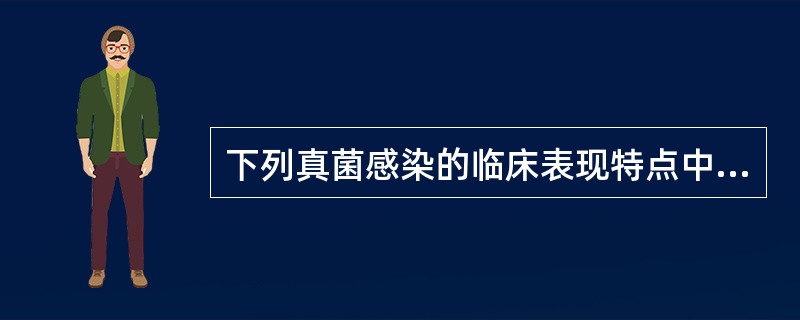 下列真菌感染的临床表现特点中，错误的是（）