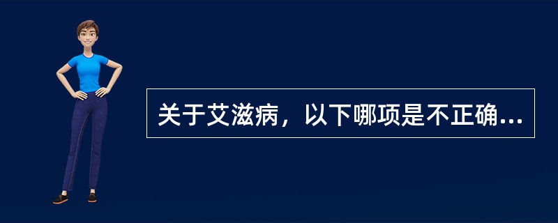 关于艾滋病，以下哪项是不正确的（）