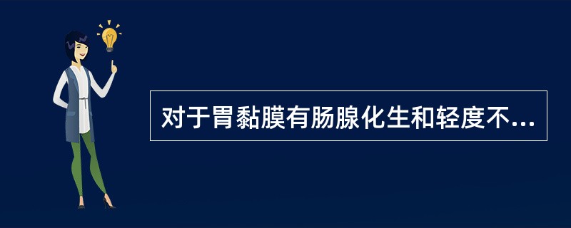 对于胃黏膜有肠腺化生和轻度不典型增生的患者，不必采取的治疗措施是（）