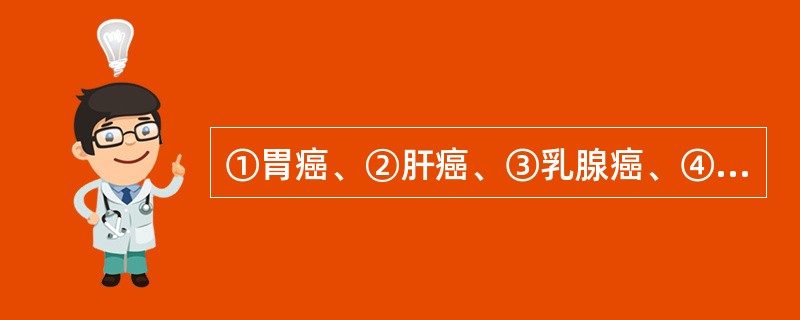 ①胃癌、②肝癌、③乳腺癌、④甲状腺癌、⑤结肠癌中，肺转移性癌性淋巴管炎常见于（）