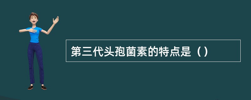 第三代头孢菌素的特点是（）