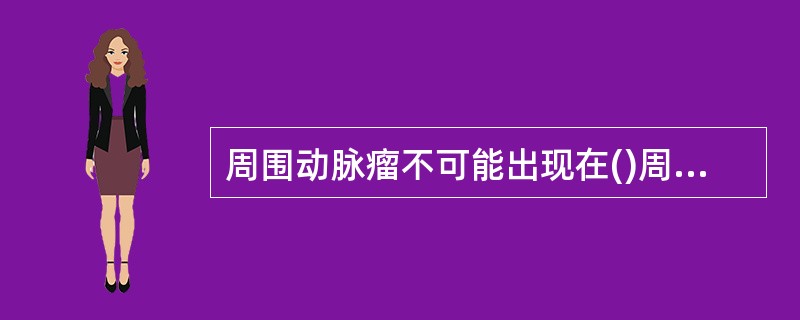 周围动脉瘤不可能出现在()周围动脉瘤病人年龄多在()受颈动脉瘤压迫而出现Horn