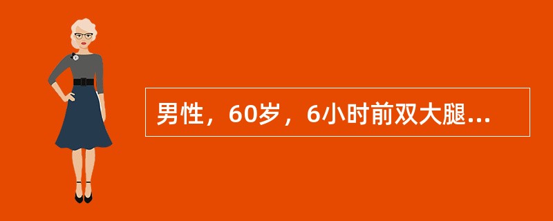 男性，60岁，6小时前双大腿中段被汽车撞伤。查体：脉率120次／分，血压70/5