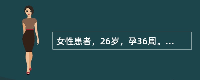 女性患者，26岁，孕36周。外阴起水疱，伴疼痛3天。查体：左侧大阴唇内侧可见簇集