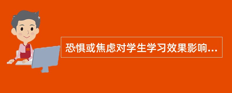 恐惧或焦虑对学生学习效果影响的途径之一是（）