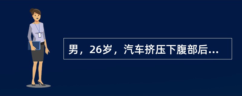 男，26岁，汽车挤压下腹部后3小时，因下腹部疼痛，有尿意，不能排尿就诊。查体：血