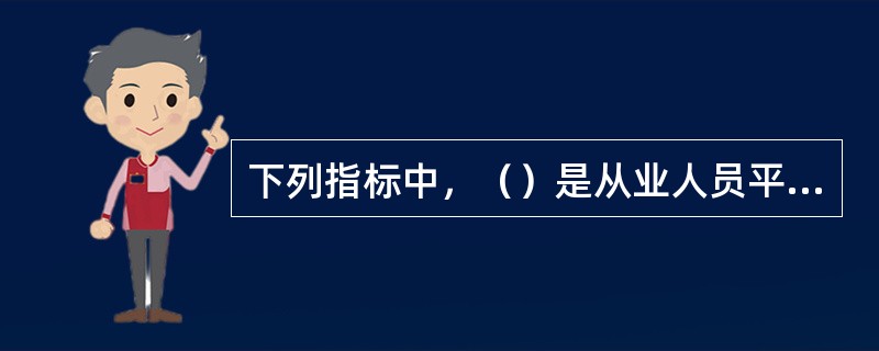 下列指标中，（）是从业人员平均每人创造的国内生产总值，它综合反映社会经济活动中活