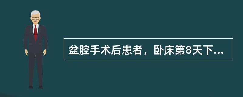 盆腔手术后患者，卧床第8天下床，觉左小腿后方疼痛，足部、踝部有水肿，用手压迫小腿