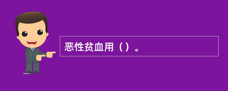 恶性贫血用（）。