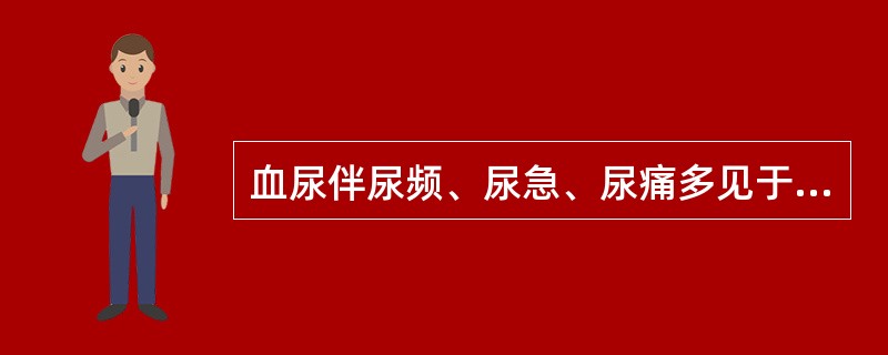 血尿伴尿频、尿急、尿痛多见于___________。若膀胱刺激征状逐渐加重，而普