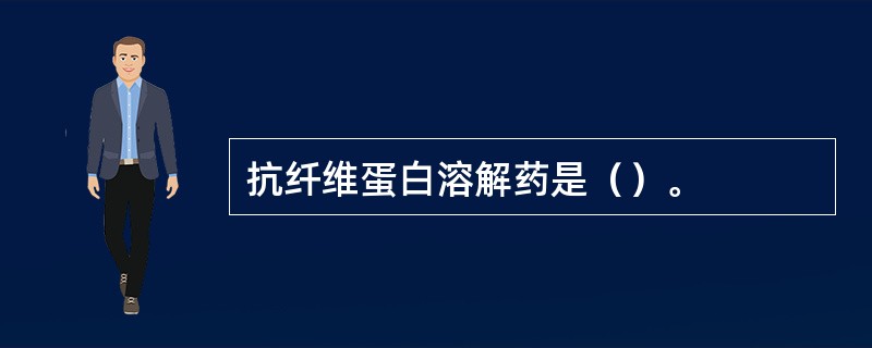 抗纤维蛋白溶解药是（）。