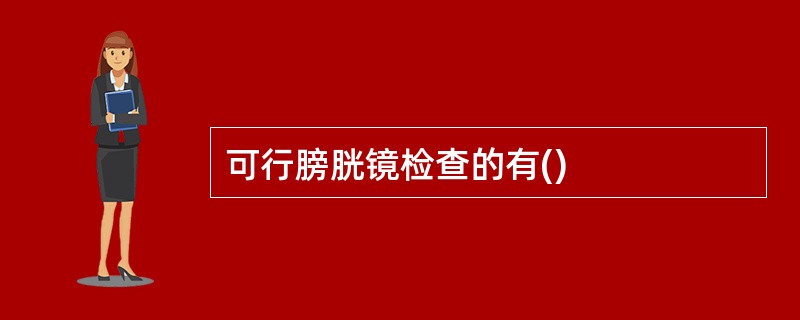 可行膀胱镜检查的有()