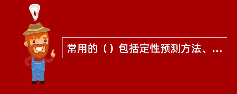 常用的（）包括定性预测方法、因果分析预测法和延伸预测法。