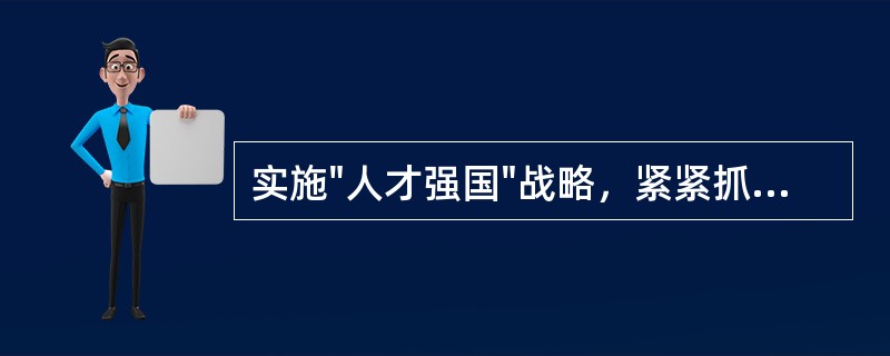 实施"人才强国"战略，紧紧抓住人才培养、人才引进、人才使用三个环节，加强人才队伍