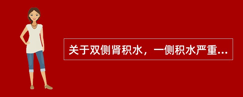 关于双侧肾积水，一侧积水严重，一侧较轻的治疗，下列哪项正确()