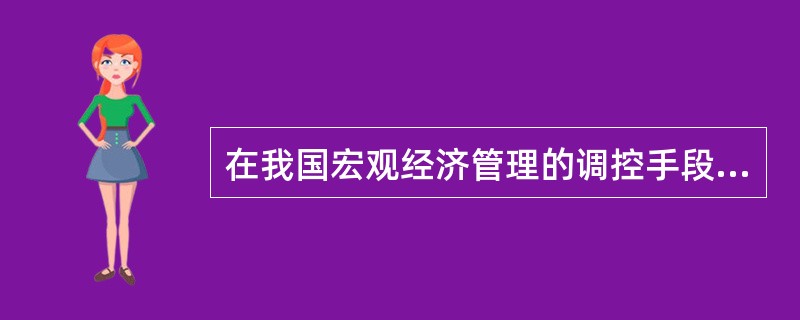 在我国宏观经济管理的调控手段中，（）主要包括财政、金融、投资和计划管理，通过计划