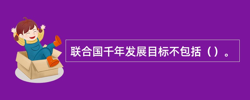 联合国千年发展目标不包括（）。