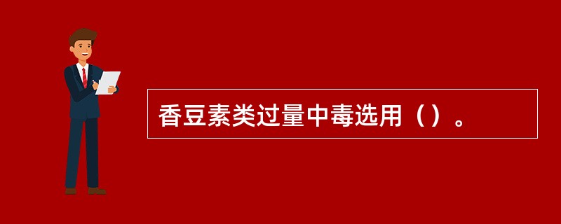 香豆素类过量中毒选用（）。