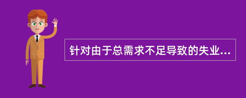 针对由于总需求不足导致的失业与衰退局面，中央银行会采取宽松的货币政策，增加货币供