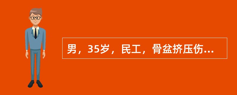 男，35岁，民工，骨盆挤压伤入院。查体：血压90/50mmHg，脉搏120次/分