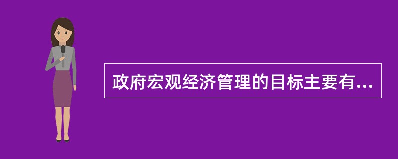 政府宏观经济管理的目标主要有（）。