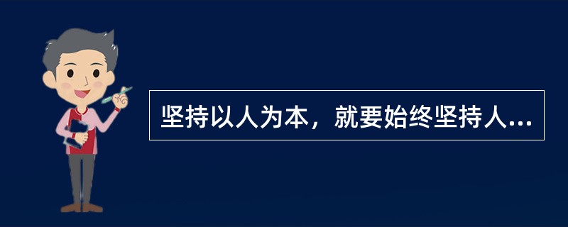 坚持以人为本，就要始终坚持人民在中国特色社会主义事业中的主体地位，尊重人民首创精