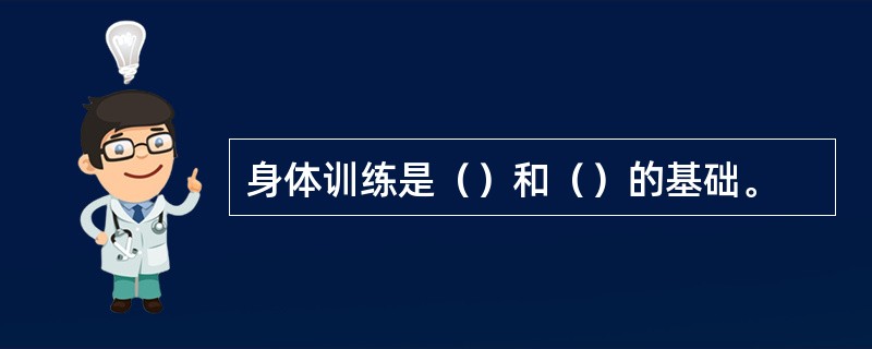 身体训练是（）和（）的基础。