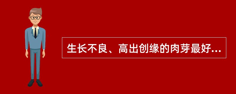 生长不良、高出创缘的肉芽最好用（）