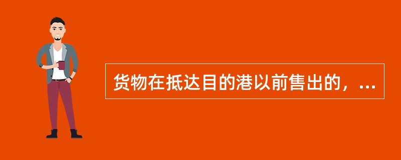 货物在抵达目的港以前售出的，货物共同海损分摊价值的计算方法为（）。