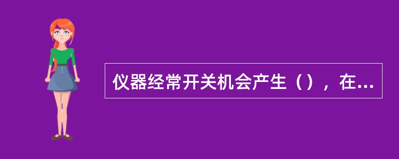 仪器经常开关机会产生（），在开机后，至少预热（）分钟，再进行校准或测量。