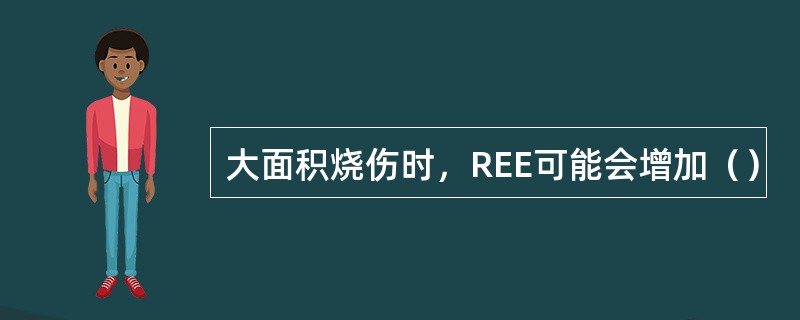 大面积烧伤时，REE可能会增加（）