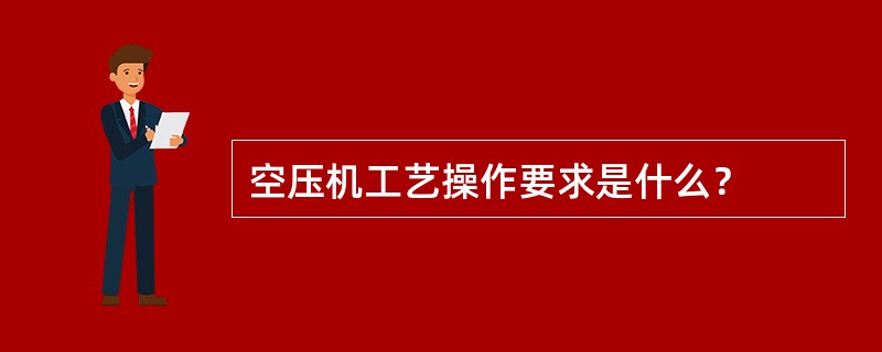 空压机工艺操作要求是什么？