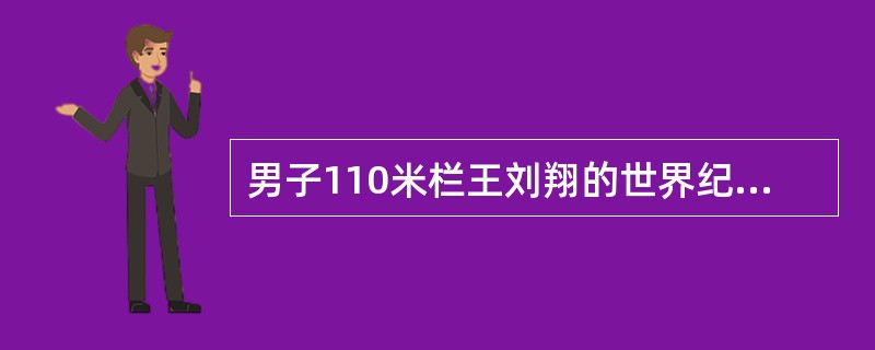 男子110米栏王刘翔的世界纪录是多少？（）