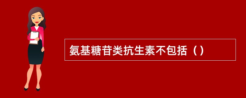 氨基糖苷类抗生素不包括（）