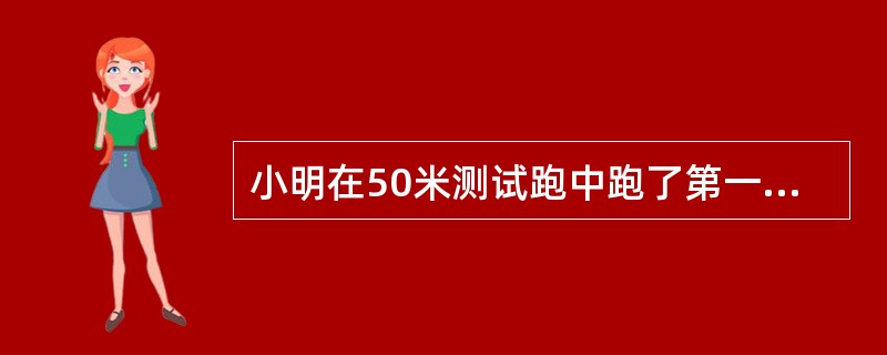 小明在50米测试跑中跑了第一名，他的成绩可能是（）。