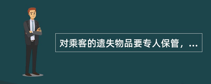 对乘客的遗失物品要专人保管，及时公告，寻找失主，做好登记、认领工作。