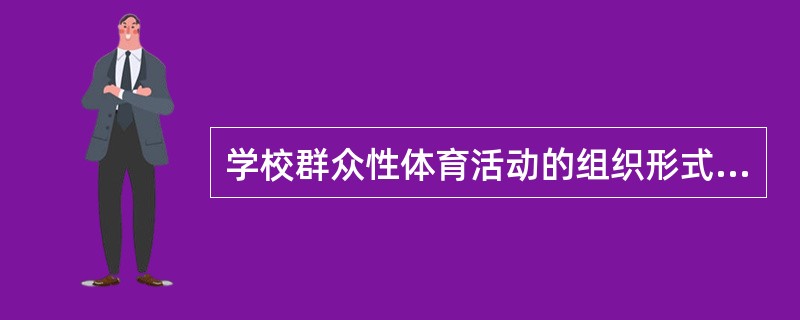 学校群众性体育活动的组织形式有早操、课间操和（）