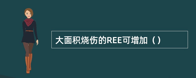 大面积烧伤的REE可增加（）