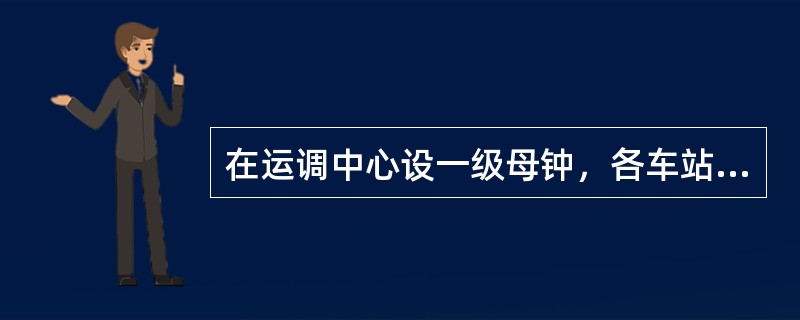 在运调中心设一级母钟，各车站综合控制室和车辆段信号楼设二级母钟，车站站台、站厅和