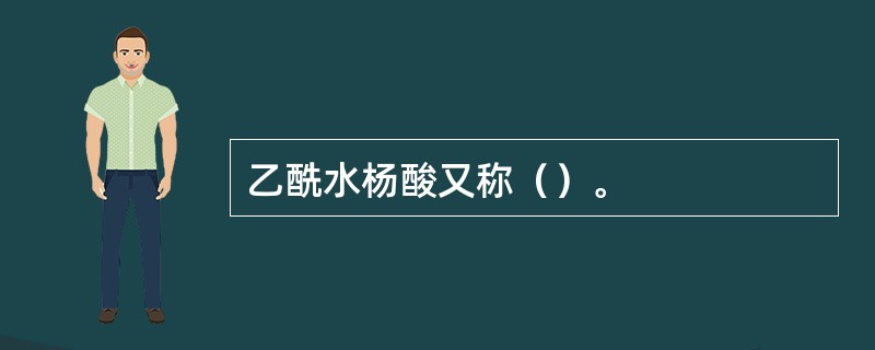 乙酰水杨酸又称（）。